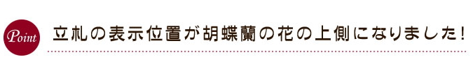 立札の表示位置が胡蝶蘭の花の上側になりました！