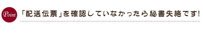 「配送伝票」を確認していなかったら秘書失格です！