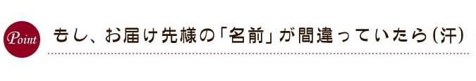 もし、お届け先様の「名前」が間違っていたら（汗）